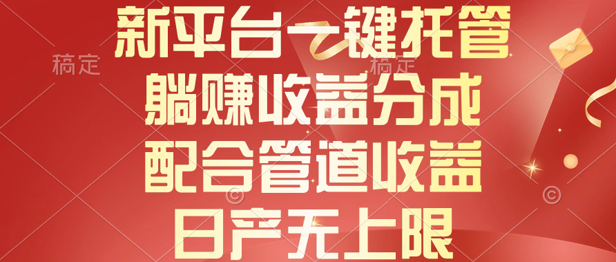 （10421期）新平台一键托管，躺赚收益分成，配合管道收益，日产无上限-枫客网创