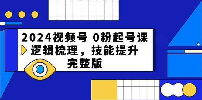 （10423期）2024视频号 0粉起号课，逻辑梳理，技能提升，完整版-枫客网创