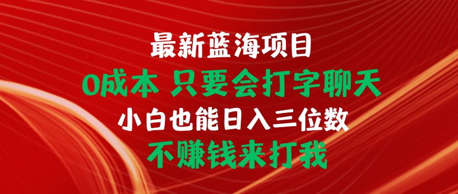 （10424期）最新蓝海项目 0成本 只要会打字聊天 小白也能日入三位数 不赚钱来打我-枫客网创