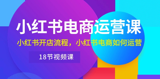 （10429期）小红书·电商运营课：小红书开店流程，小红书电商如何运营（18节视频课）-枫客网创