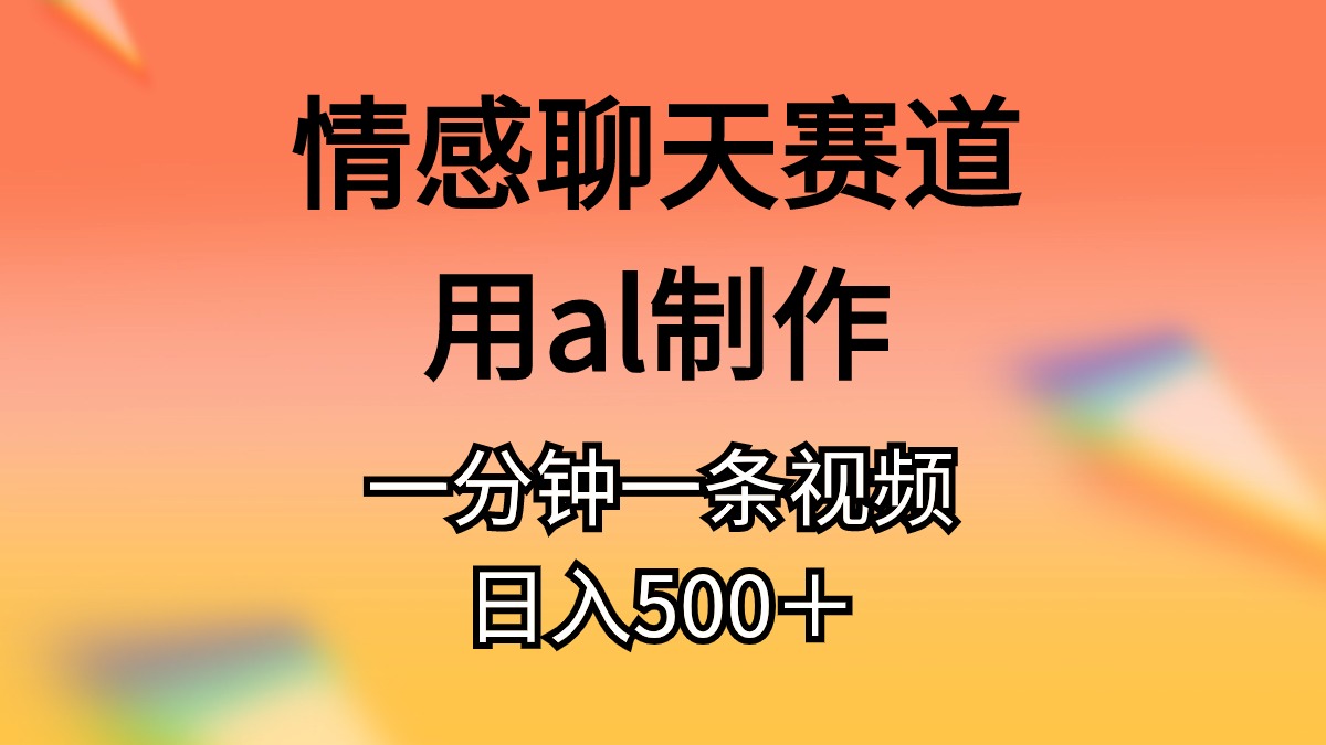 （10442期）情感聊天赛道用al制作一分钟一条视频日入500＋-枫客网创