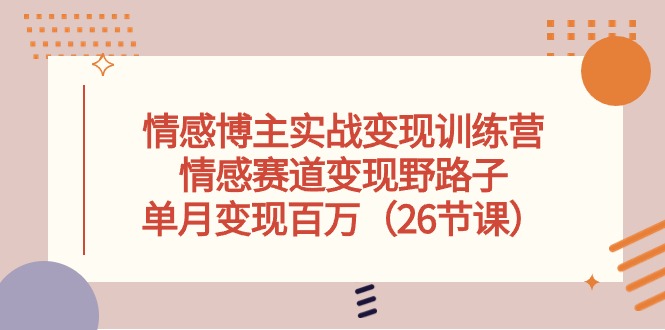 （10448期）情感博主实战变现训练营，情感赛道变现野路子，单月变现百万（26节课）-枫客网创