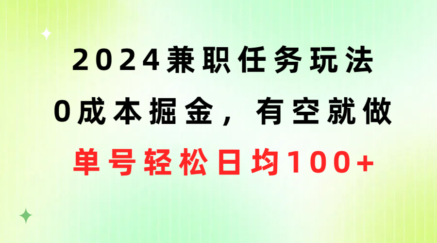 （10457期）2024兼职任务玩法 0成本掘金，有空就做 单号轻松日均100+-枫客网创