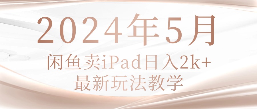 （10459期）2024年5月闲鱼卖ipad日入2k，最新玩法教学-枫客网创