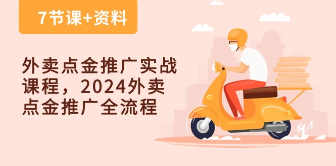 （10462期）外卖 点金推广实战课程，2024外卖 点金推广全流程（7节课+资料）-枫客网创