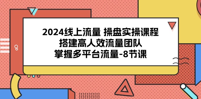 （10466期）2024线上流量 操盘实操课程，搭建高人效流量团队，掌握多平台流量-8节课-枫客网创