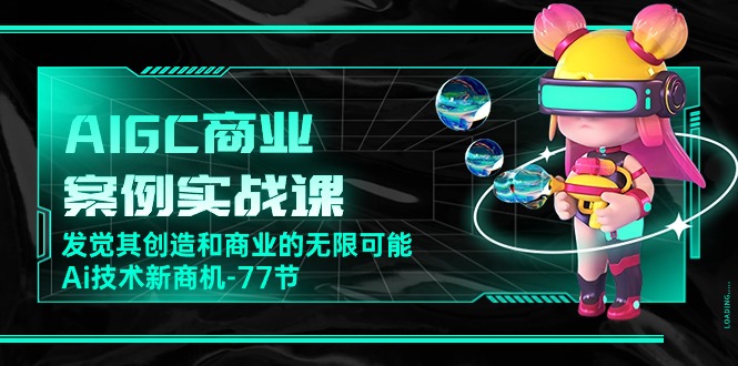 （10467期）AIGC-商业案例实战课，发觉其创造和商业的无限可能，Ai技术新商机-77节-枫客网创