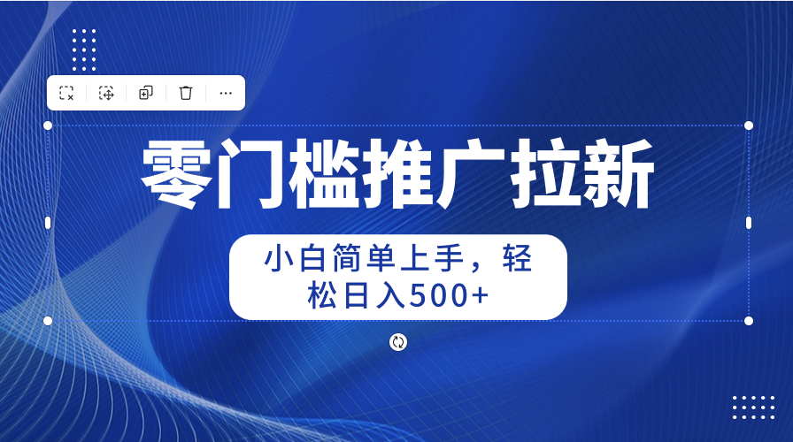 （10485期）零门槛推广拉新，小白简单上手，轻松日入500+-枫客网创