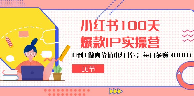 （10490期）小红书100天-爆款IP实操营，0到1做高价值小红书号 每月多赚3000+（16节）-枫客网创