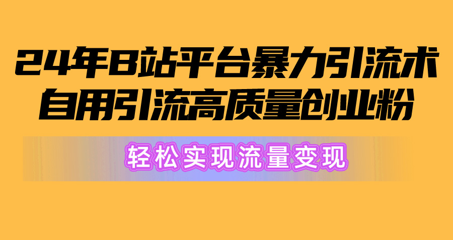 （10500期）2024年B站平台暴力引流术，自用引流高质量创业粉，轻松实现流量变现！-枫客网创