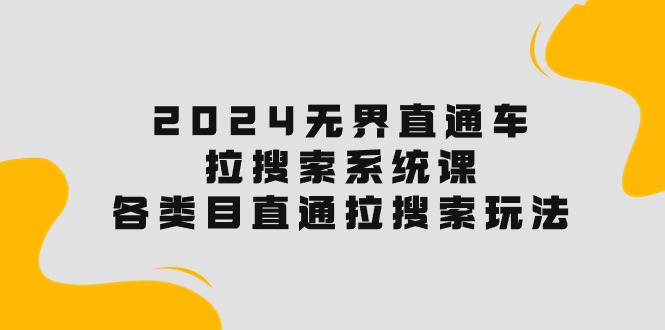 （10508期）2024无界直通车·拉搜索系统课：各类目直通车 拉搜索玩法！-枫客网创