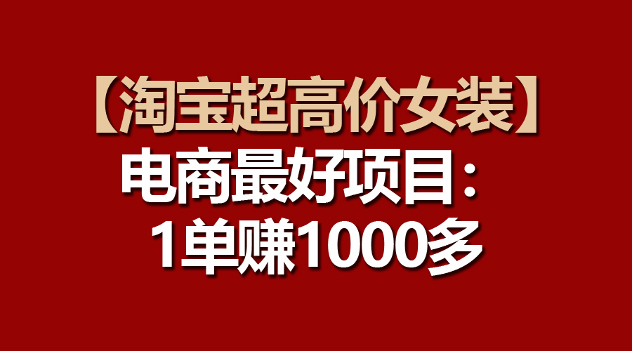 （10514期）【淘宝超高价女装】电商最好项目：一单赚1000多-枫客网创