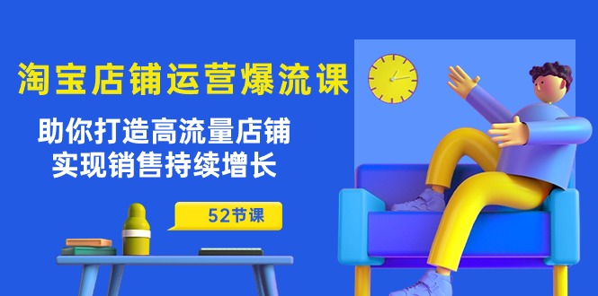 （10515期）淘宝店铺运营爆流课：助你打造高流量店铺，实现销售持续增长（52节课）-枫客网创