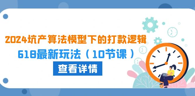 （10528期）2024坑产算法 模型下的打款逻辑：618最新玩法（10节课）-枫客网创