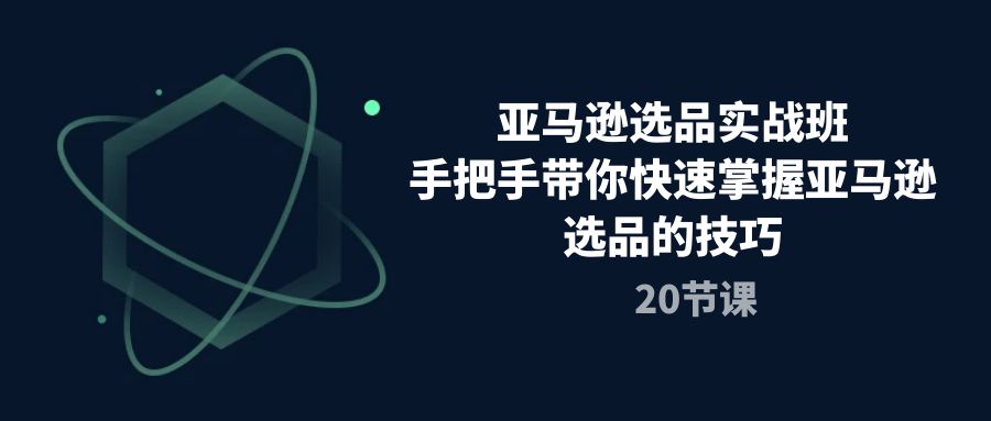 （10533期）亚马逊选品实战班，手把手带你快速掌握亚马逊选品的技巧（20节课）-枫客网创