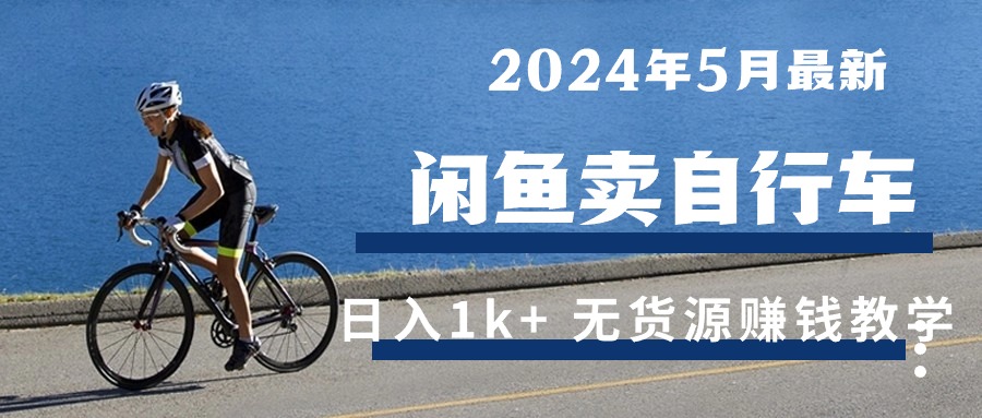 （10543期）2024年5月闲鱼卖自行车日入1k+ 最新无货源赚钱教学-枫客网创