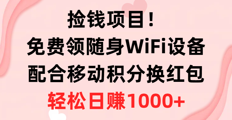 （10551期）捡钱项目！免费领随身WiFi设备+移动积分换红包，有手就行，轻松日赚1000+-枫客网创