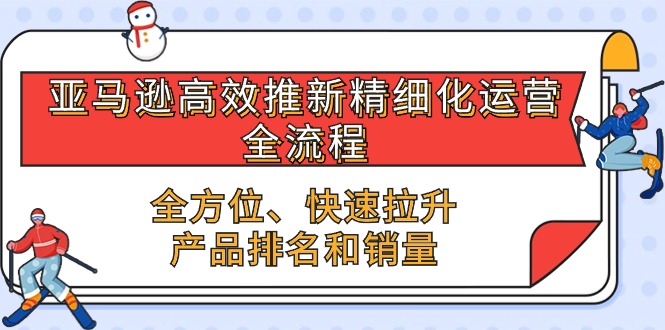 （10554期）亚马逊-高效推新精细化 运营全流程，全方位、快速 拉升产品排名和销量-枫客网创