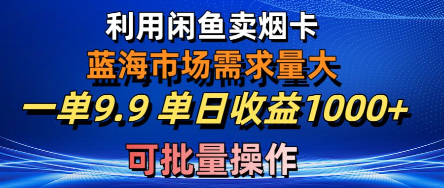 （10579期）利用咸鱼卖烟卡，蓝海市场需求量大，一单9.9单日收益1000+，可批量操作-枫客网创