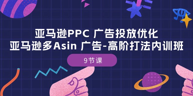 （10604期）亚马逊PPC 广告投放优化：亚马逊多Asin 广告-高阶打法内训班-9节课-枫客网创