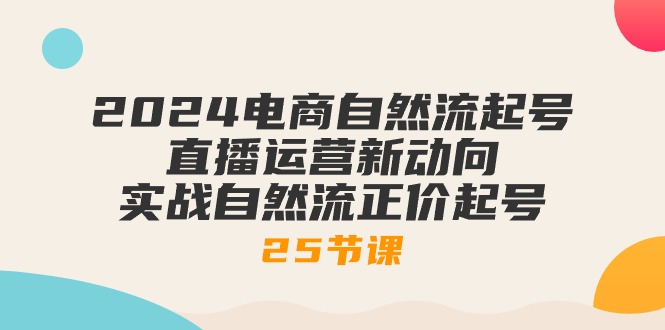 （10609期）2024电商自然流起号，直播运营新动向 实战自然流正价起号-25节课-枫客网创