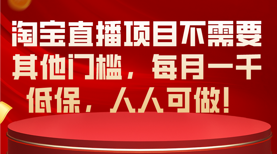 （10614期）淘宝直播项目不需要其他门槛，每月一千低保，人人可做！-枫客网创