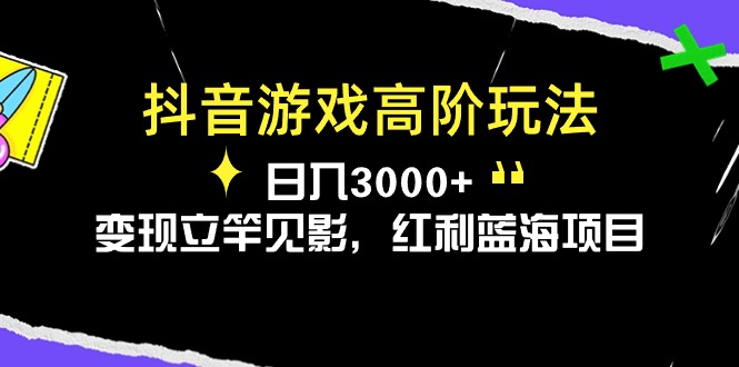 （10620期）抖音游戏高阶玩法，日入3000+，变现立竿见影，红利蓝海项目-枫客网创