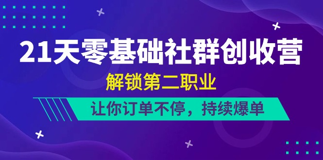 （10621期）21天-零基础社群 创收营，解锁第二职业，让你订单不停，持续爆单（22节）-枫客网创