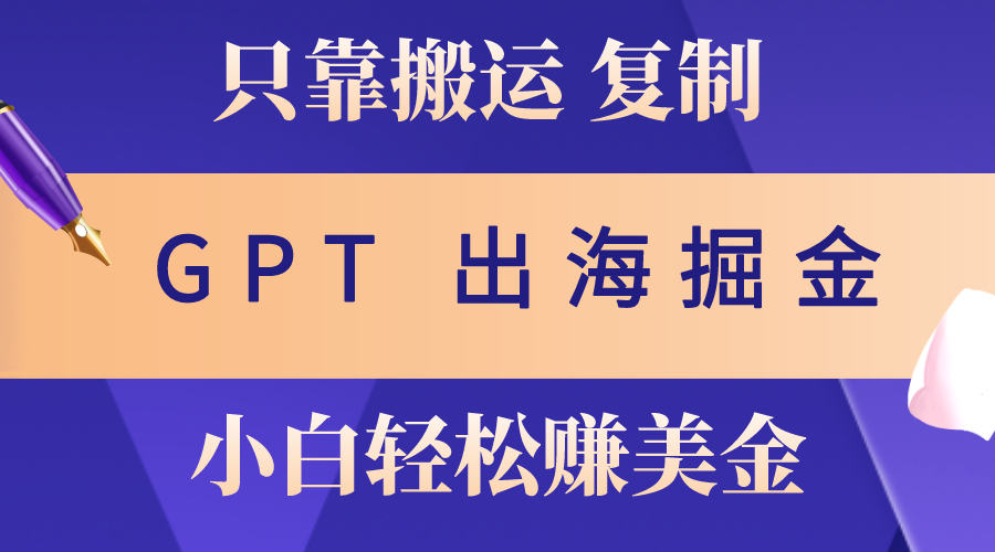 （10637期）出海掘金搬运，赚老外美金，月入3w+，仅需GPT粘贴复制，小白也能玩转-枫客网创