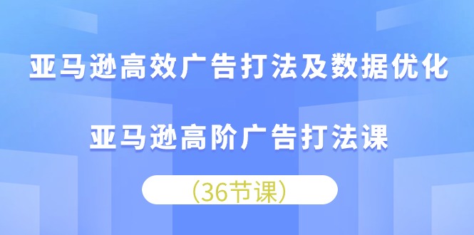 （10649期）亚马逊高效广告打法及数据优化，亚马逊高阶广告打法课-枫客网创