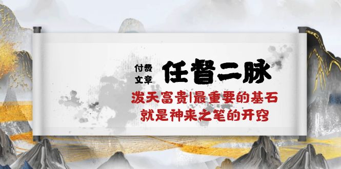 （10659期）某付费文章《任督 二脉 泼天富贵|最重要的基石 就是神来之笔的开窍|万字》-枫客网创