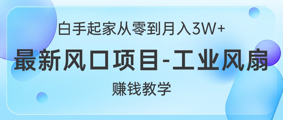 （10663期）白手起家从零到月入3W+，最新风口项目-工业风扇赚钱教学-枫客网创