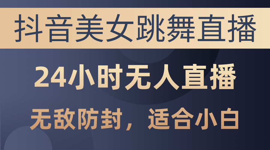 （10671期）抖音美女跳舞直播，日入3000+，24小时无人直播，无敌防封技术，小白最…-枫客网创