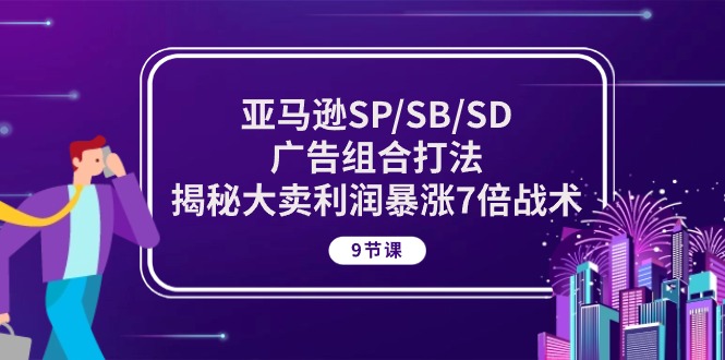 （10687期）亚马逊SP/SB/SD广告组合打法，揭秘大卖利润暴涨7倍战术 (9节课)-枫客网创