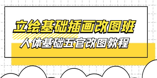 （10689期）立绘基础-插画改图班【第1期】：人体基础五官改图教程- 37节视频+课件-枫客网创