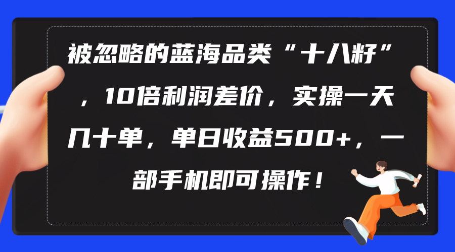 （10696期）被忽略的蓝海品类“十八籽”，10倍利润差价，实操一天几十单 单日收益500+-枫客网创