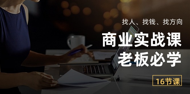 （10710期）商业实战课【老板必学】：找人、找钱、找方向（16节课）-枫客网创