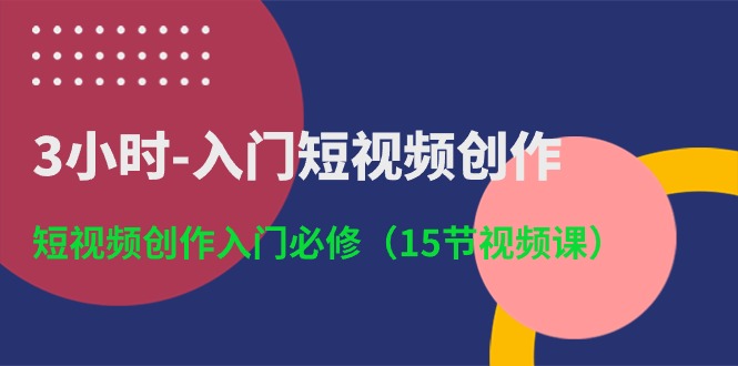 （10715期）3小时-入门短视频创作：短视频创作入门必修（15节视频课）-枫客网创