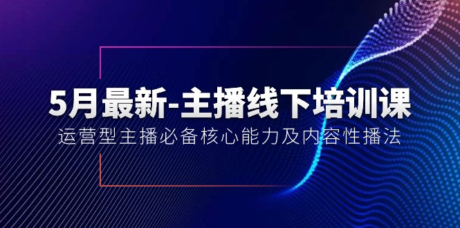 （10744期）5月最新-主播线下培训课【40期】：运营型主播必备核心能力及内容性播法-枫客网创