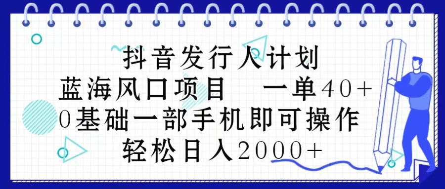 （10756期）抖音发行人计划，蓝海风口项目 一单40，0基础一部手机即可操作 日入2000＋-枫客网创