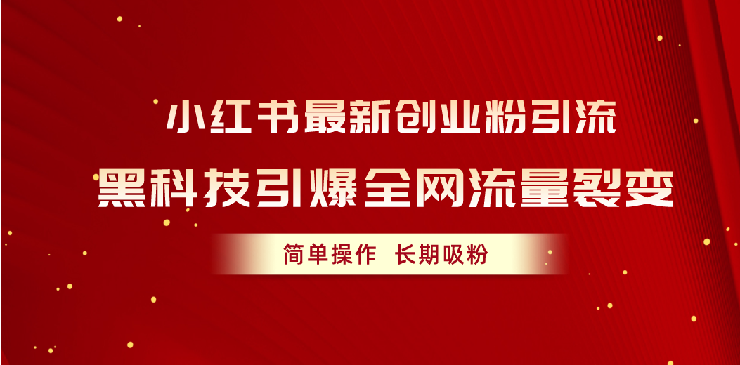 （10789期）小红书最新创业粉引流，黑科技引爆全网流量裂变，简单操作长期吸粉-枫客网创