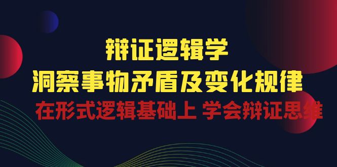 （10795期）辩证 逻辑学 | 洞察 事物矛盾及变化规律  在形式逻辑基础上 学会辩证思维-枫客网创