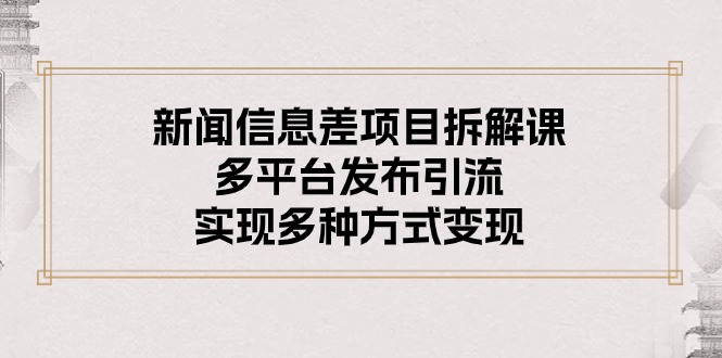 （10805期）新闻信息差项目拆解课：多平台发布引流，实现多种方式变现-枫客网创