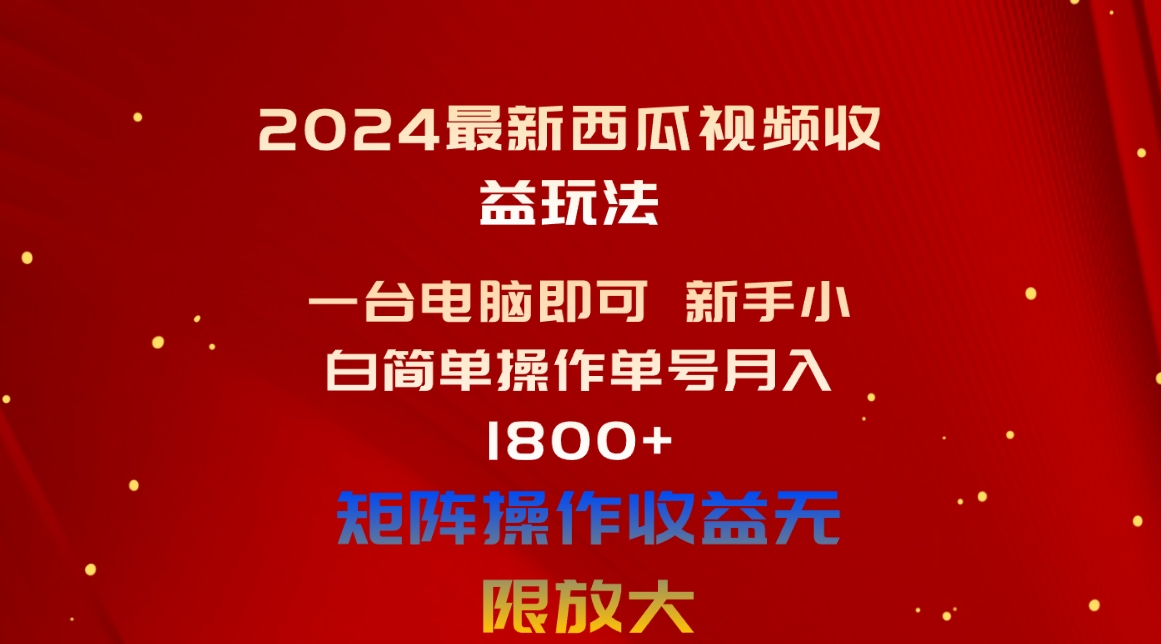 （10829期）2024最新西瓜视频收益玩法，一台电脑即可 新手小白简单操作单号月入1800+-枫客网创