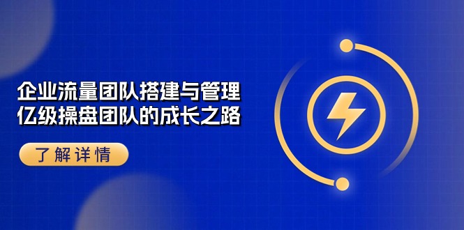 （10837期）企业 流量团队-搭建与管理，亿级 操盘团队的成长之路（28节课）-枫客网创