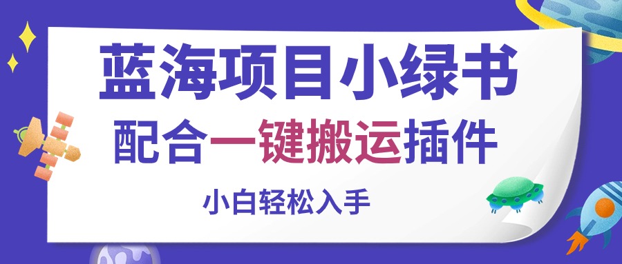 （10841期）蓝海项目小绿书，配合一键搬运插件，小白轻松入手-枫客网创