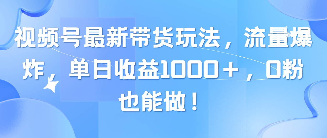 （10858期）视频号最新带货玩法，流量爆炸，单日收益1000＋，0粉也能做！-枫客网创