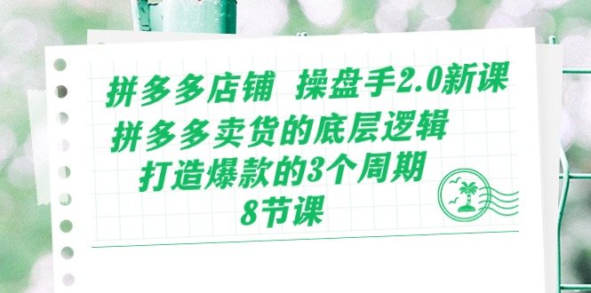 （10859期）拼多多店铺 操盘手2.0新课，拼多多卖货的底层逻辑，打造爆款的3个周期-8节-枫客网创