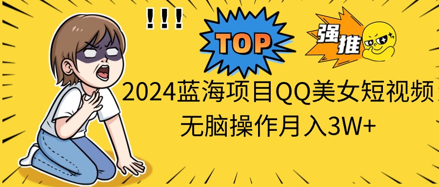 （10862期）2024蓝海项目QQ美女短视频无脑操作月入3W+-枫客网创