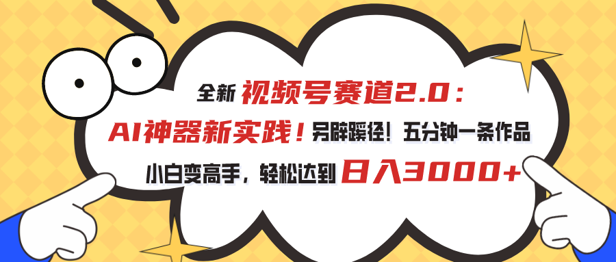 （10866期）视频号赛道2.0：AI神器新实践！另辟蹊径！五分钟一条作品，小白变高手…-枫客网创